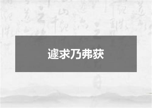 遽求乃弗获