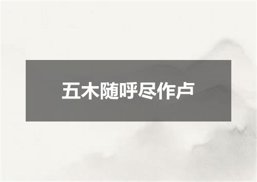 五木随呼尽作卢