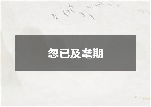 忽已及耄期