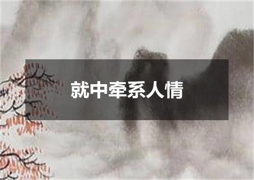 就中牵系人情