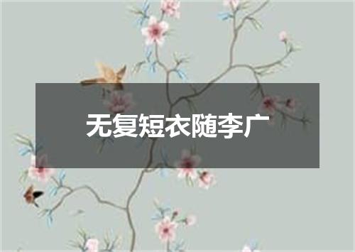 无复短衣随李广