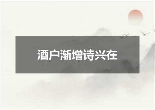 酒户渐增诗兴在
