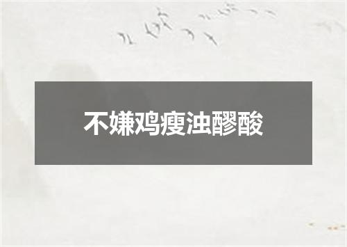 不嫌鸡瘦浊醪酸