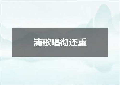 清歌唱彻还重