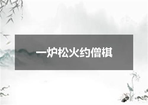 一炉松火约僧棋