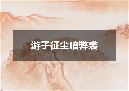 游子征尘暗弊裘
