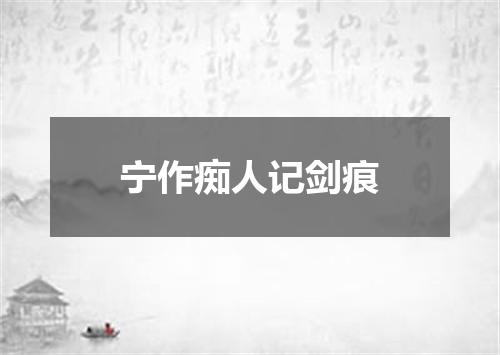 宁作痴人记剑痕