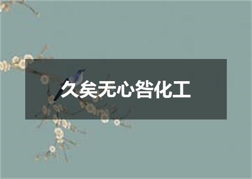 久矣无心咎化工
