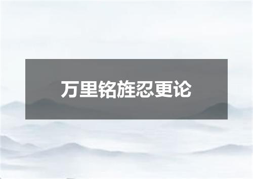 万里铭旌忍更论
