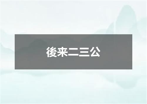 後来二三公