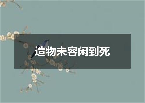 造物未容闲到死