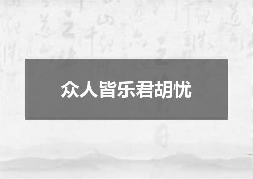 众人皆乐君胡忧