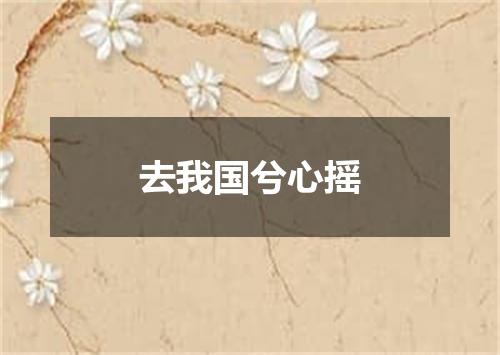 去我国兮心摇