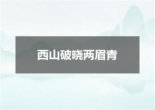 西山破晓两眉青
