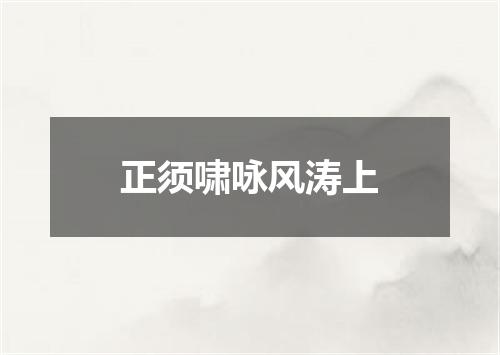 正须啸咏风涛上
