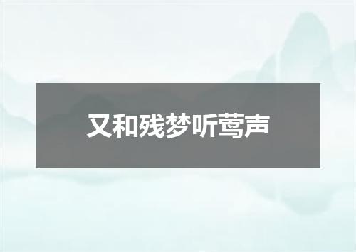 又和残梦听莺声