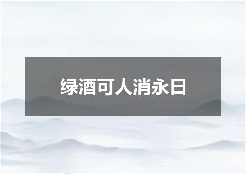 绿酒可人消永日