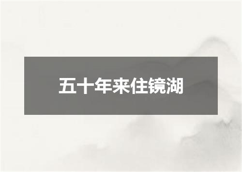 五十年来住镜湖