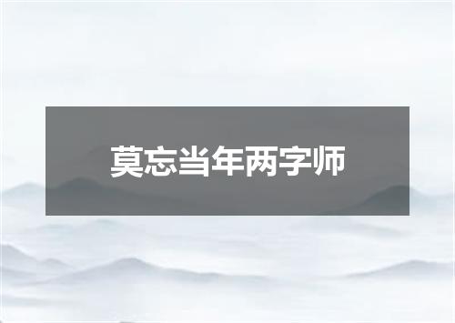 莫忘当年两字师