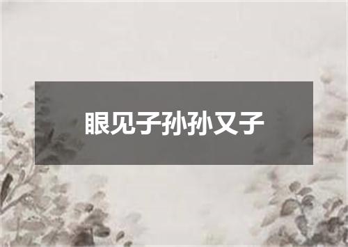 眼见子孙孙又子