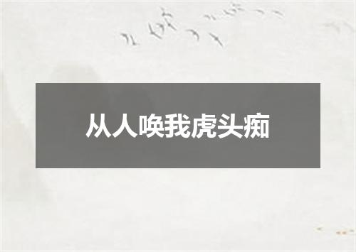 从人唤我虎头痴