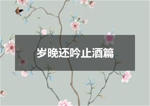 岁晚还吟止酒篇