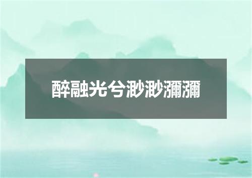 醉融光兮渺渺瀰瀰