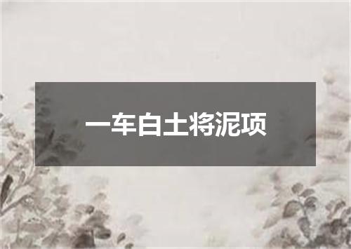 一车白土将泥项