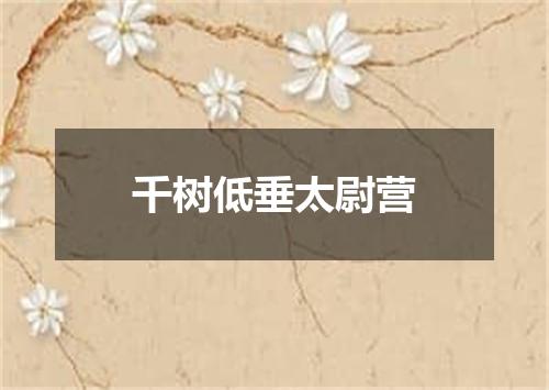 千树低垂太尉营