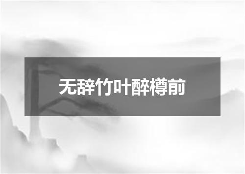 无辞竹叶醉樽前