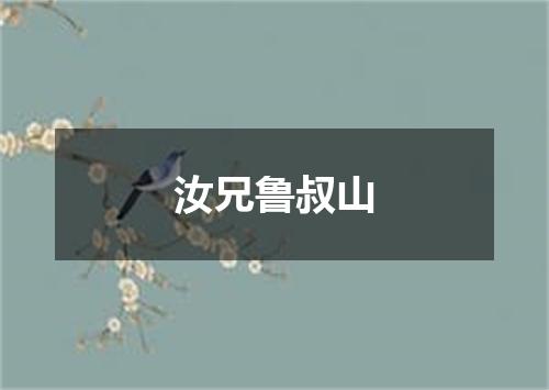 汝兄鲁叔山