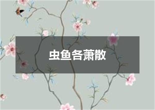 虫鱼各萧散