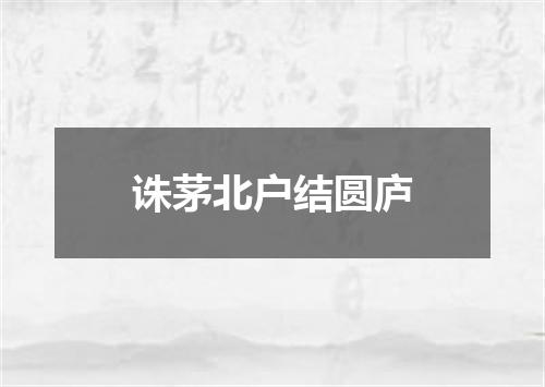 诛茅北户结圆庐