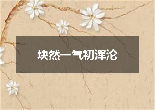 块然一气初浑沦