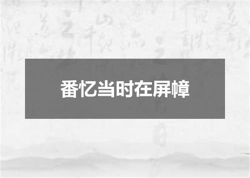番忆当时在屏幛