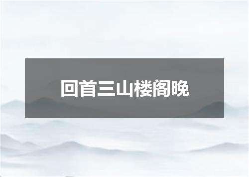 回首三山楼阁晚
