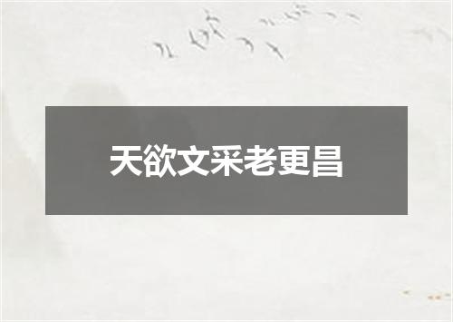 天欲文采老更昌