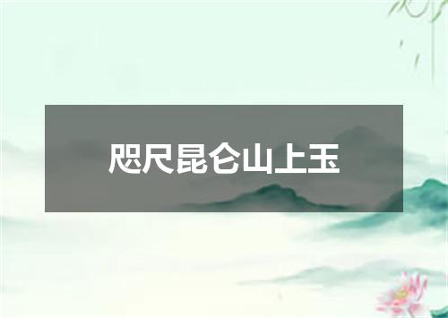 咫尺昆仑山上玉