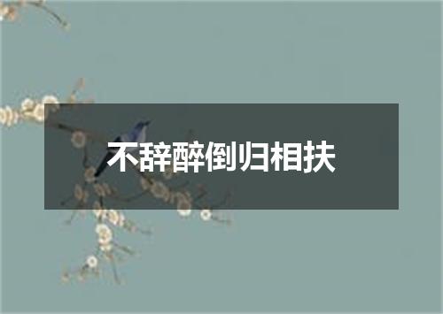 不辞醉倒归相扶
