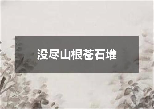 没尽山根苍石堆