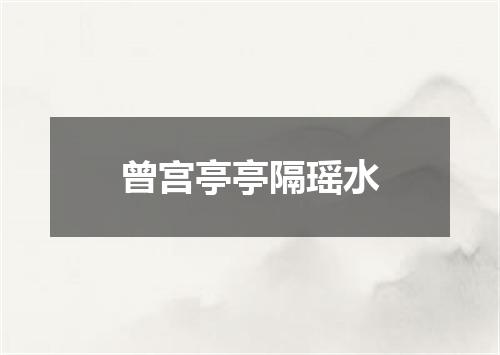 曾宫亭亭隔瑶水