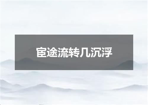 宦途流转几沉浮