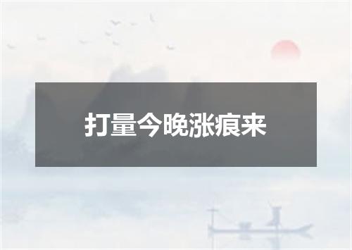 打量今晚涨痕来