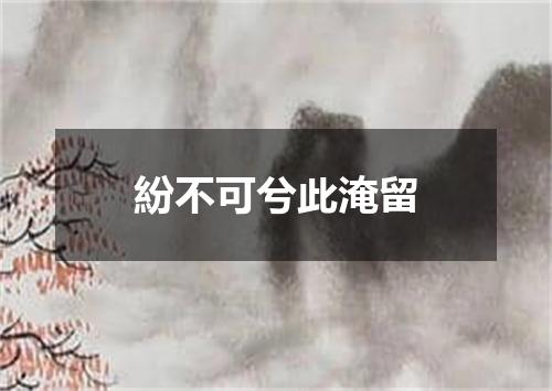 紛不可兮此淹留