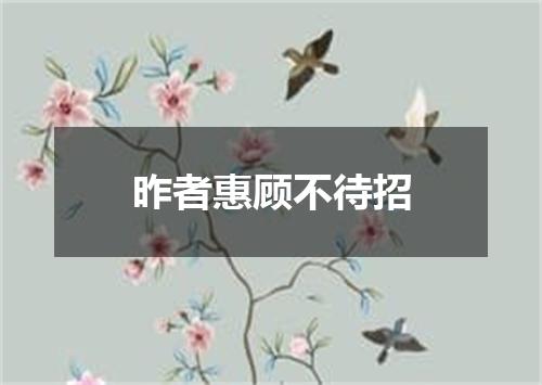 昨者惠顾不待招