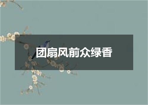 团扇风前众绿香