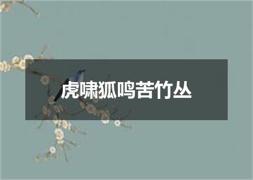 虎啸狐鸣苦竹丛