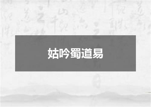 姑吟蜀道易