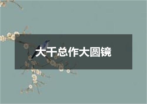 大千总作大圆镜