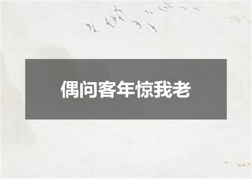 偶问客年惊我老